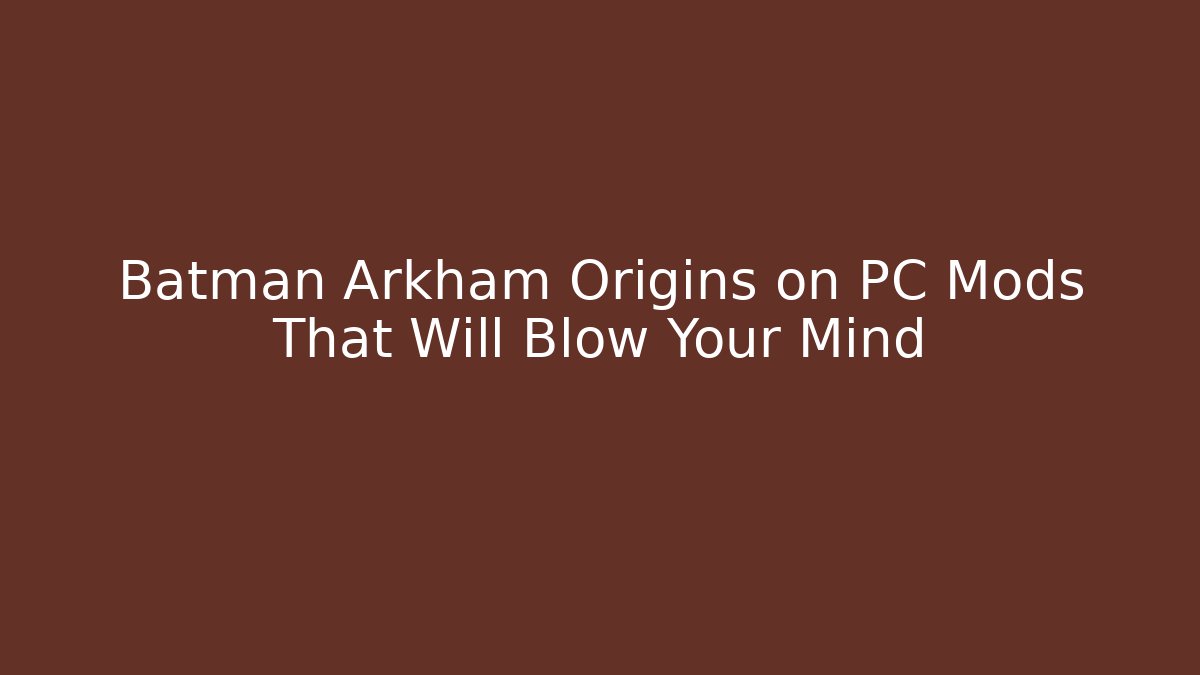 Batman Arkham Origins on PC Mods That Will Blow Your Mind