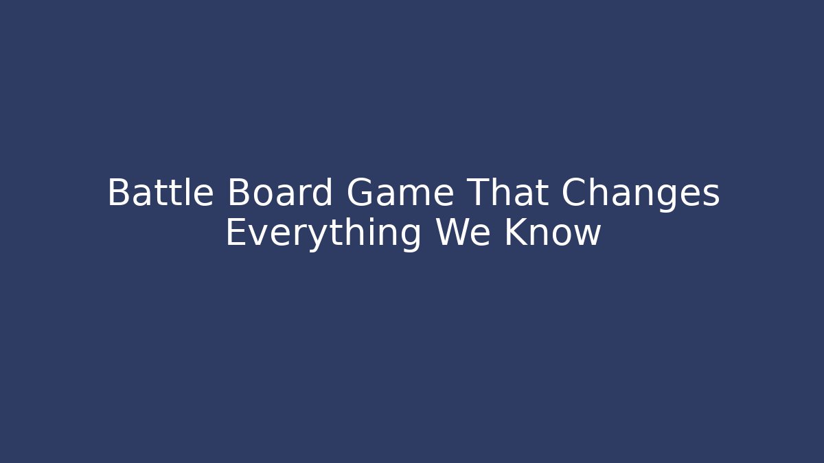 Battle Board Game That Changes Everything We Know