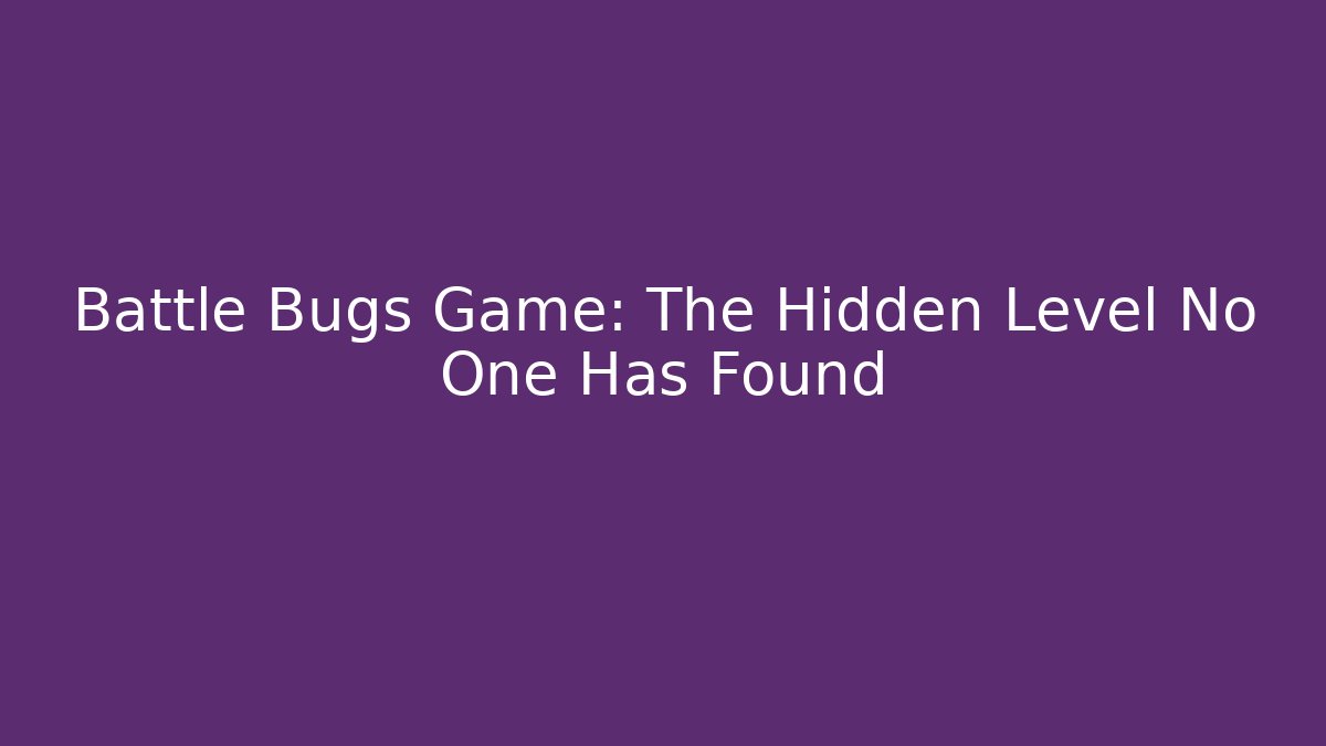 Battle Bugs Game: The Hidden Level No One Has Found