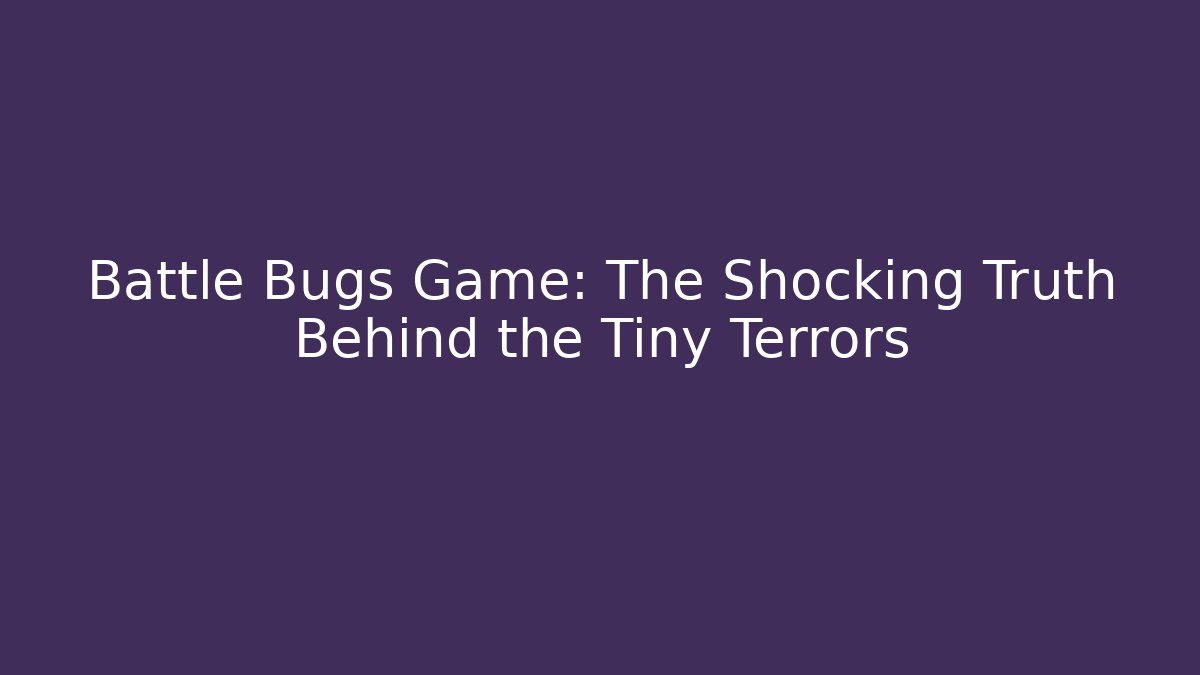 Battle Bugs Game: The Shocking Truth Behind the Tiny Terrors