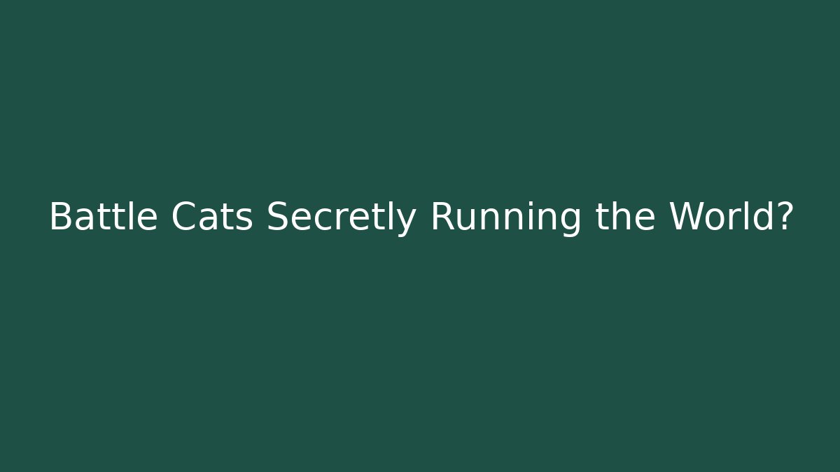 Battle Cats Secretly Running the World?