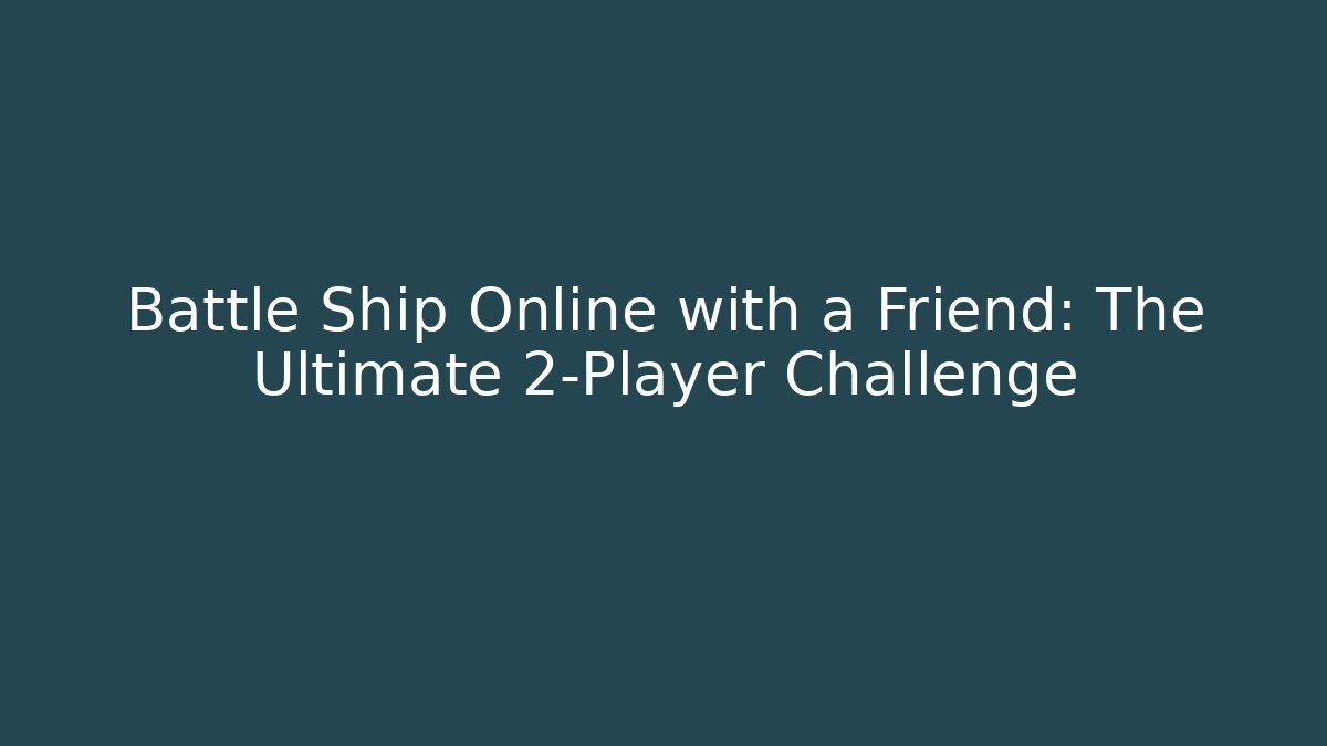 Battle Ship Online with a Friend: The Ultimate 2-Player Challenge