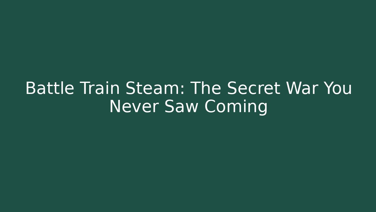 Battle Train Steam: The Secret War You Never Saw Coming