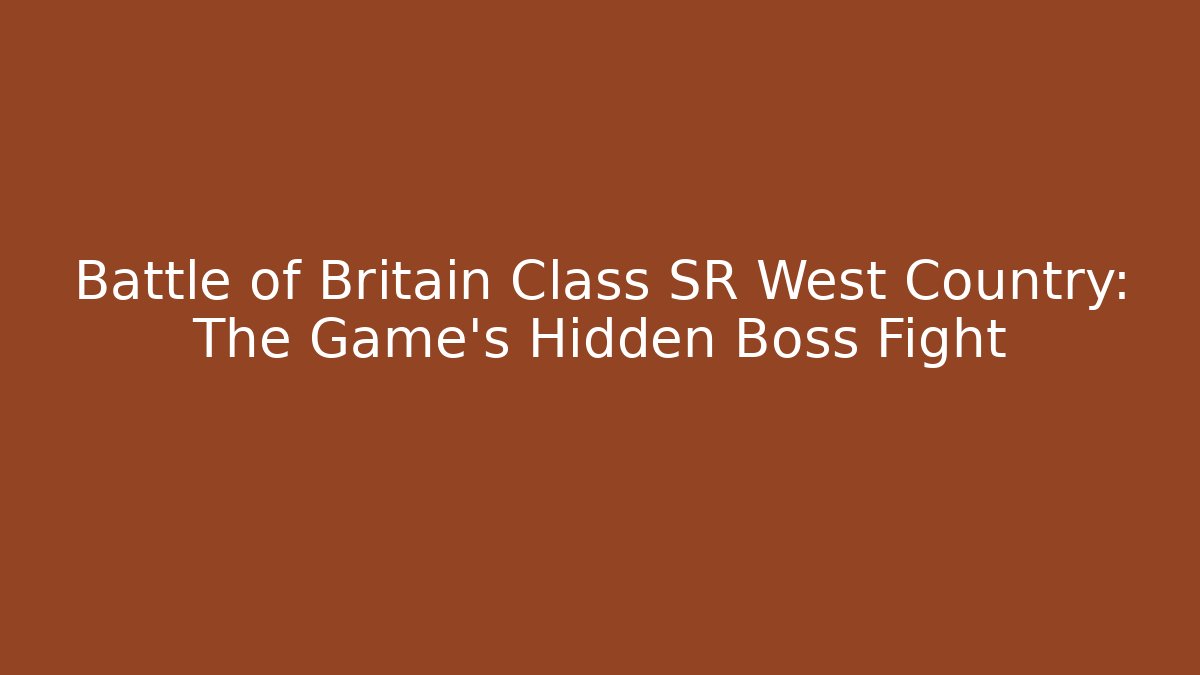 Battle of Britain Class SR West Country: The Game's Hidden Boss Fight - Boomer Naturals