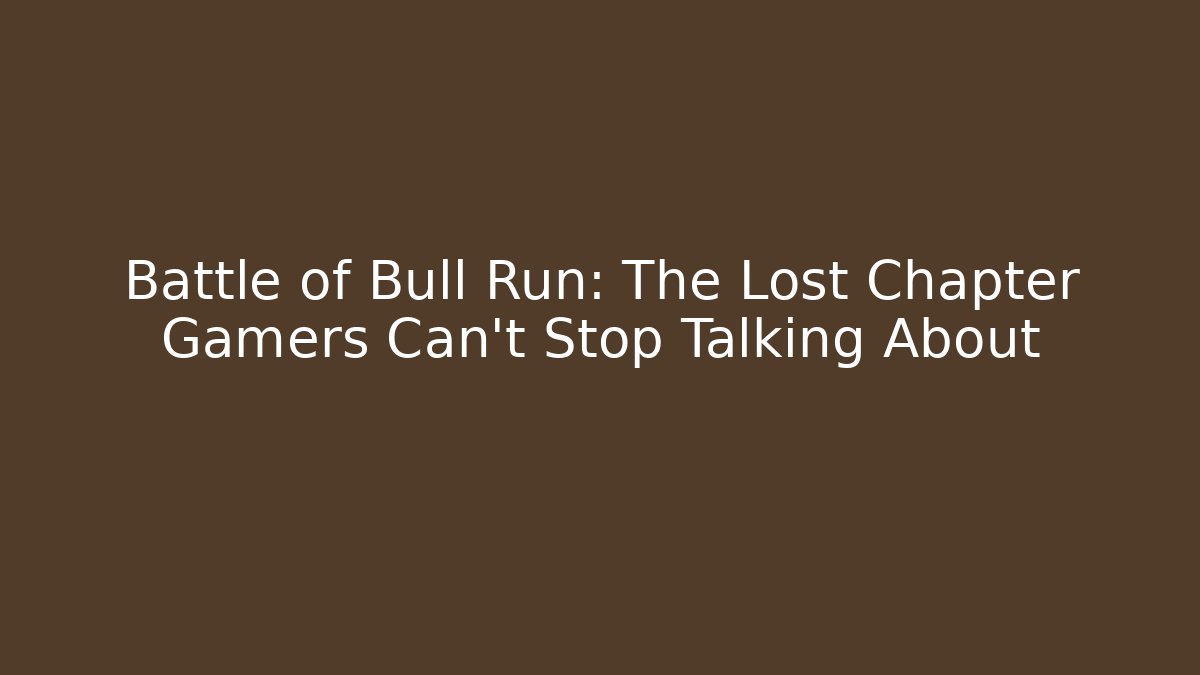Battle of Bull Run: The Lost Chapter Gamers Can't Stop Talking About