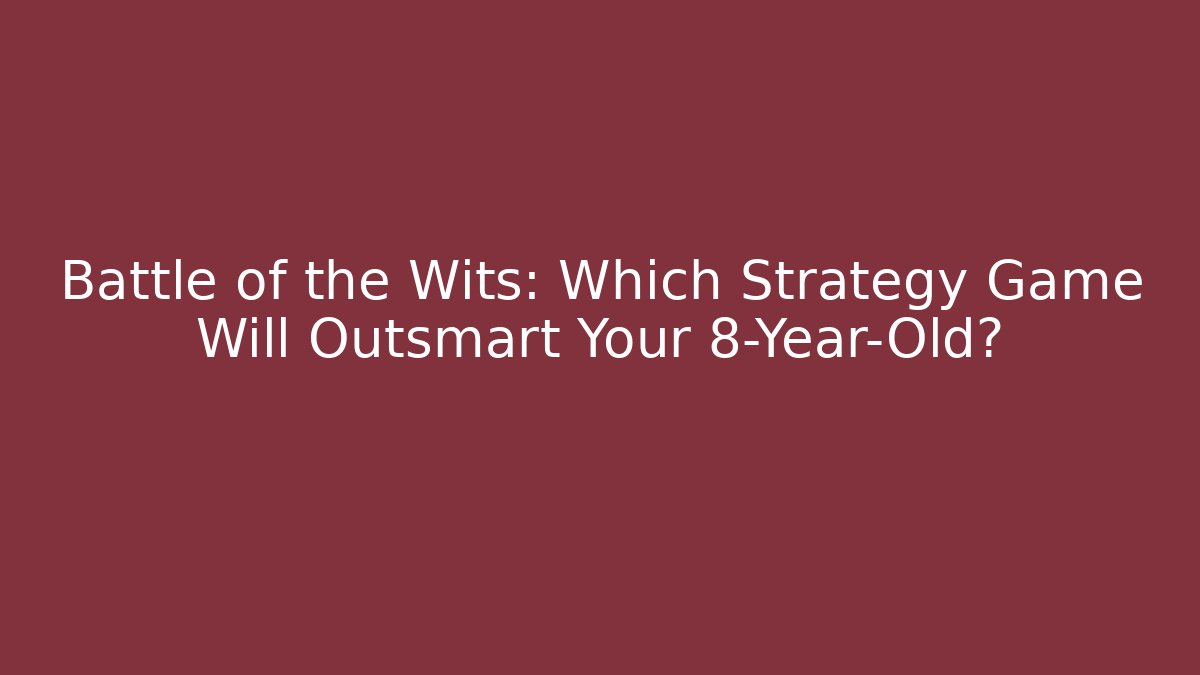 Battle of the Wits: Which Strategy Game Will Outsmart Your 8-Year-Old?