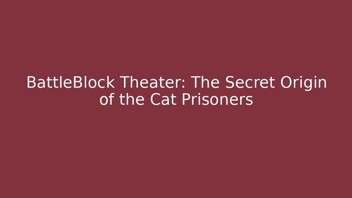 BattleBlock Theater: The Secret Origin of the Cat Prisoners