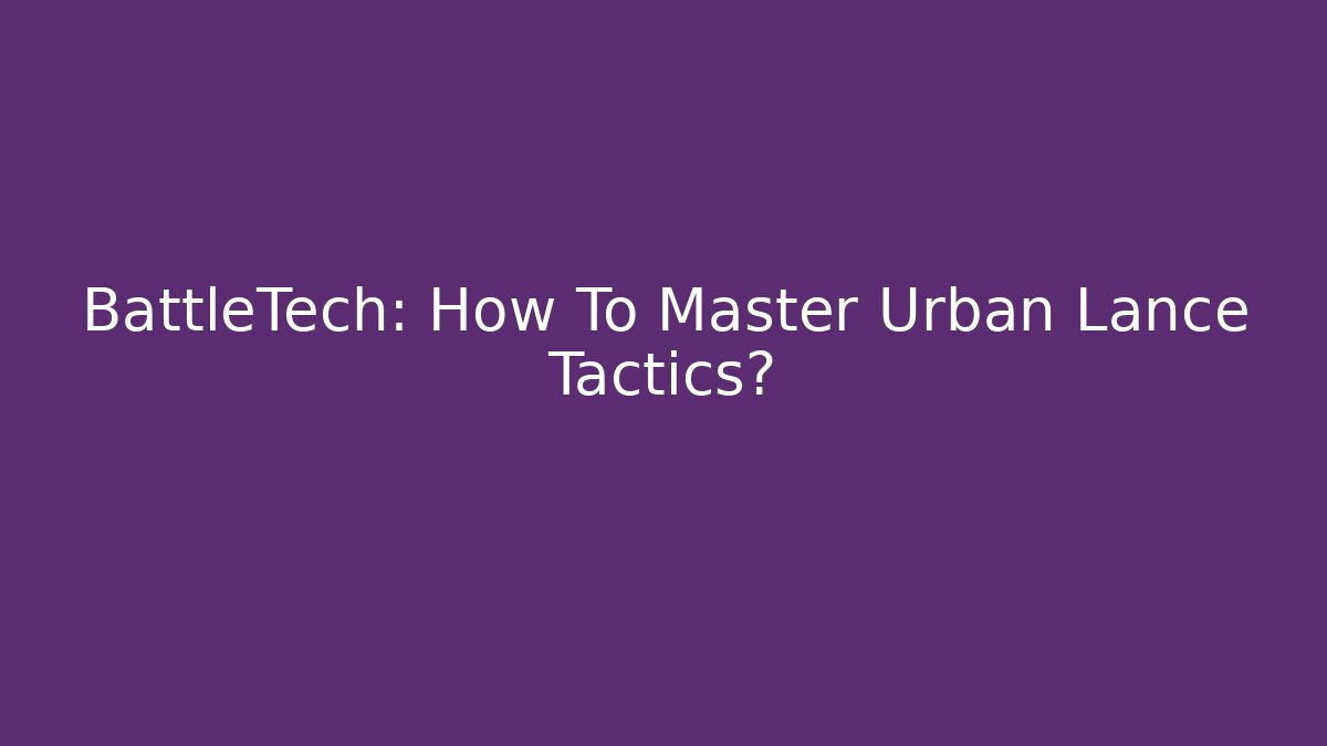 BattleTech: How To Master Urban Lance Tactics?