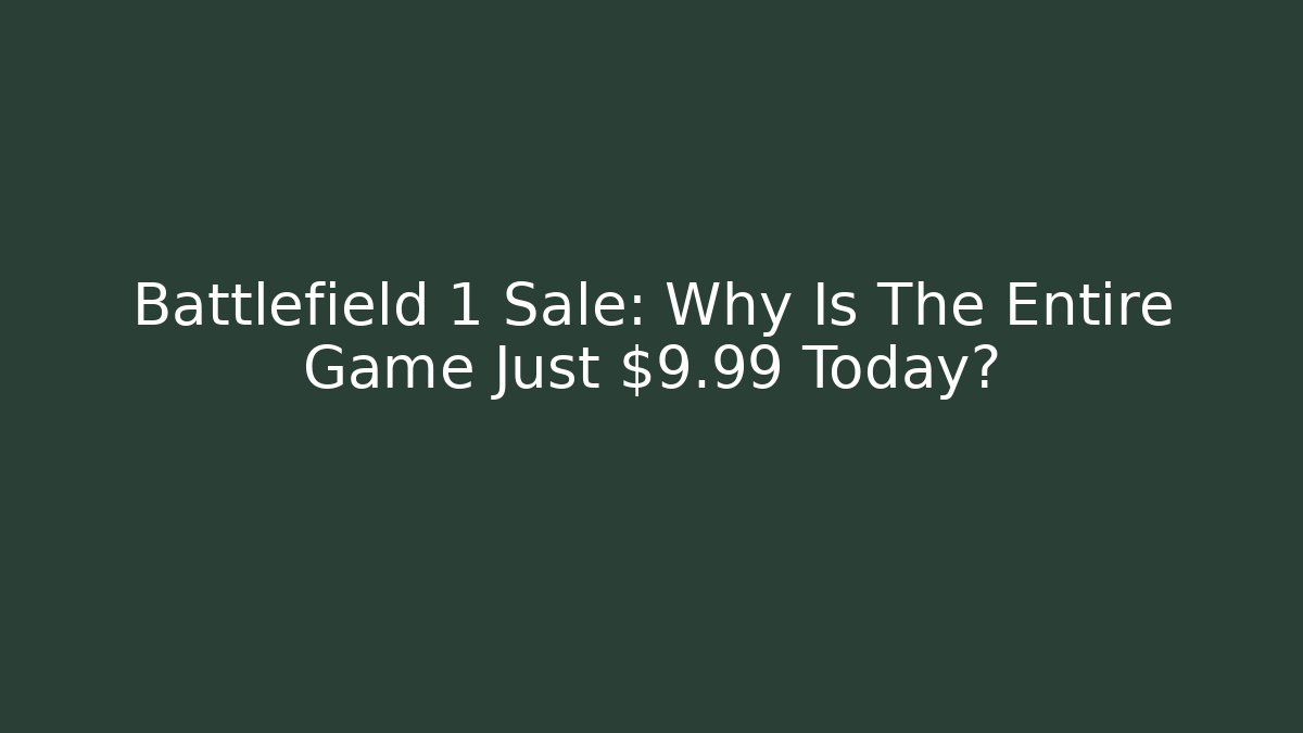 Battlefield 1 Sale: Why Is The Entire Game Just $9.99 Today?