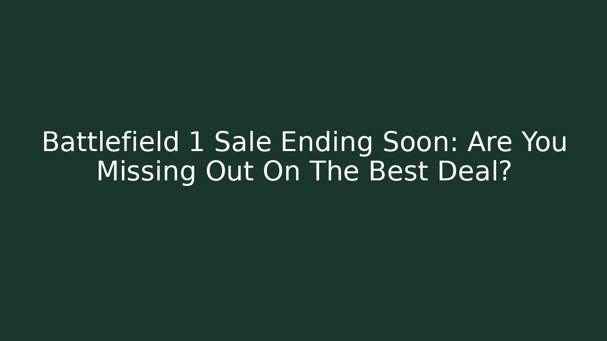 Battlefield 1 Sale Ending Soon: Are You Missing Out On The Best Deal? - Boomer Naturals