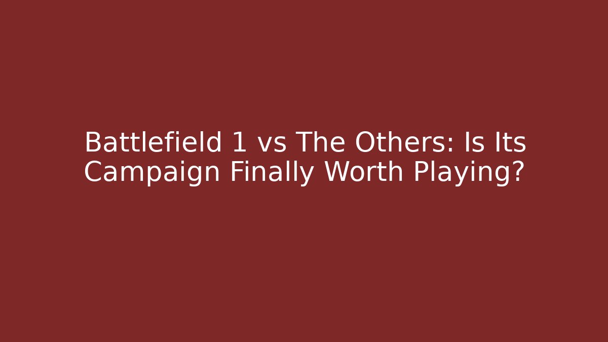 Battlefield 1 vs The Others: Is Its Campaign Finally Worth Playing?