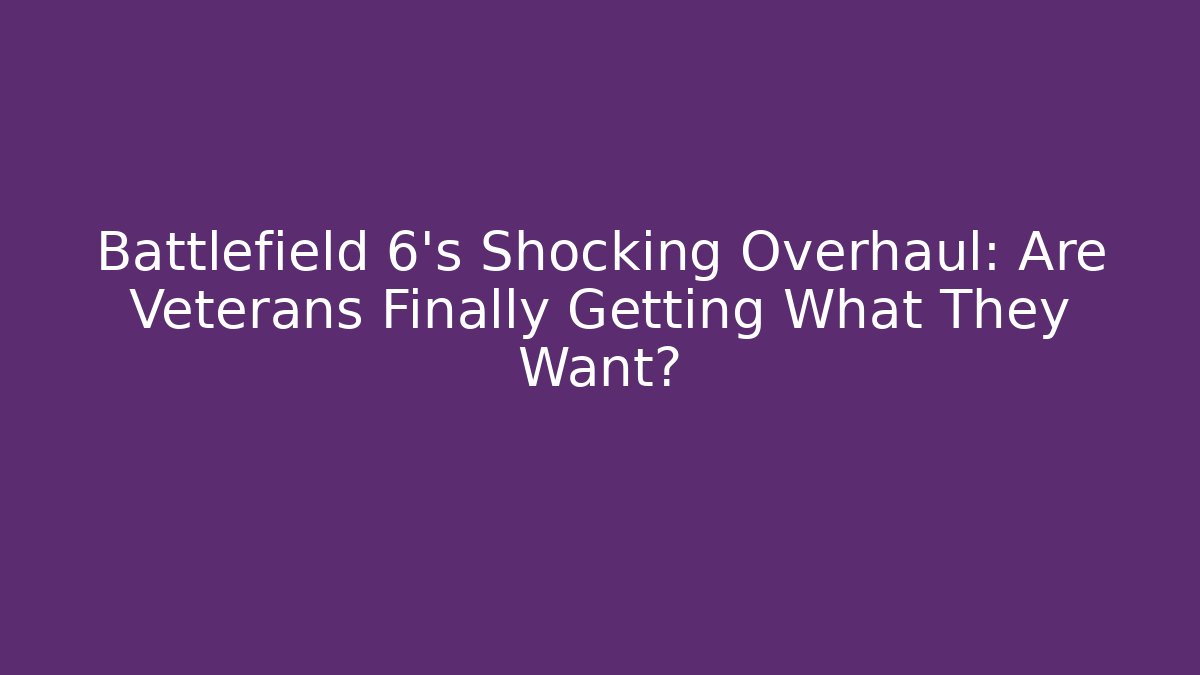 Battlefield 6's Shocking Overhaul: Are Veterans Finally Getting What They Want?