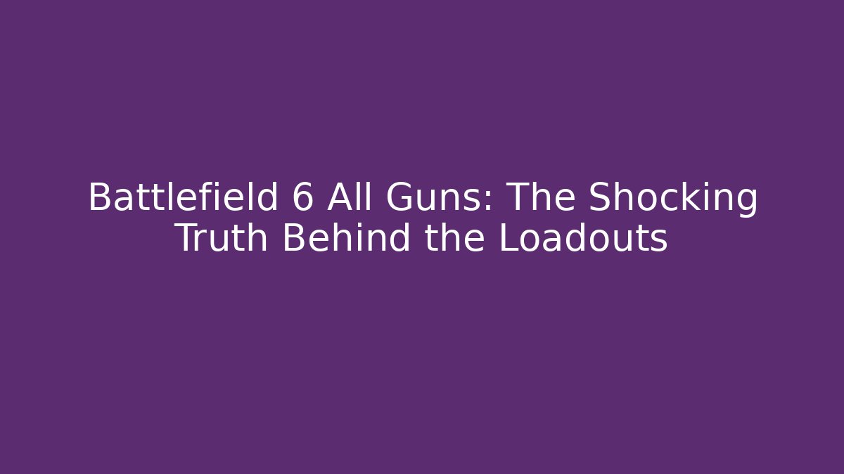 Battlefield 6 All Guns: The Shocking Truth Behind the Loadouts