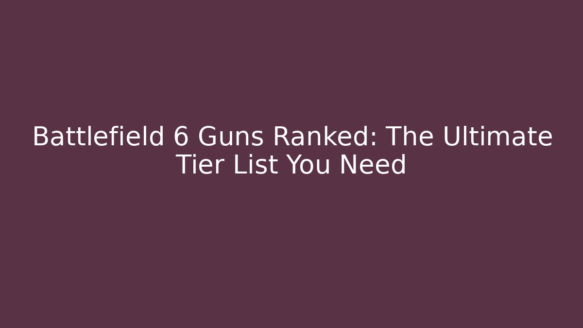 Battlefield 6 Guns Ranked: The Ultimate Tier List You Need