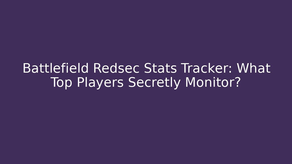 Battlefield Redsec Stats Tracker: What Top Players Secretly Monitor?