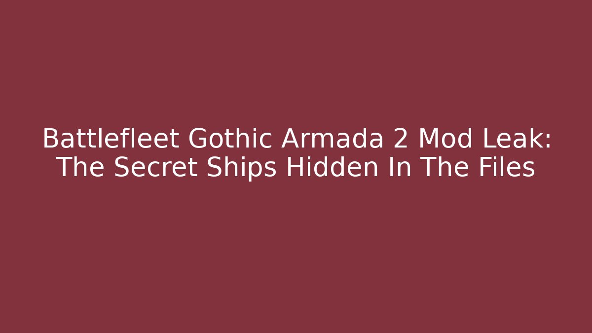 Battlefleet Gothic Armada 2 Mod Leak: The Secret Ships Hidden In The Files