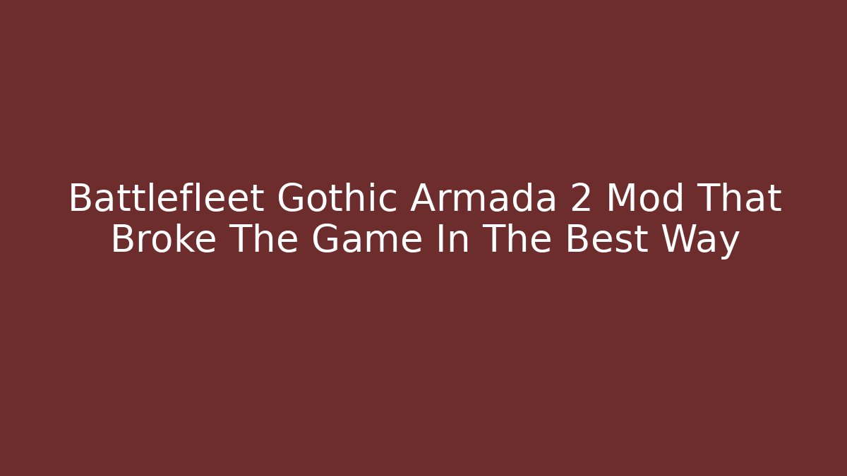 Battlefleet Gothic Armada 2 Mod That Broke The Game In The Best Way
