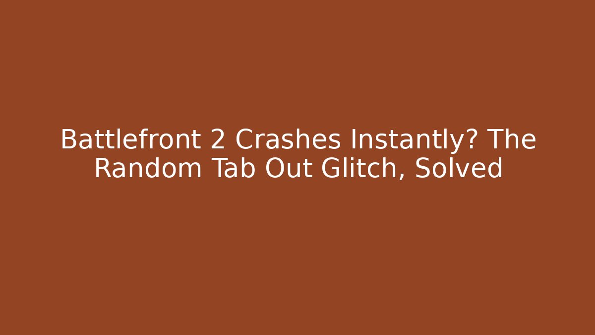 Battlefront 2 Crashes Instantly? The Random Tab Out Glitch, Solved - Boomer Naturals