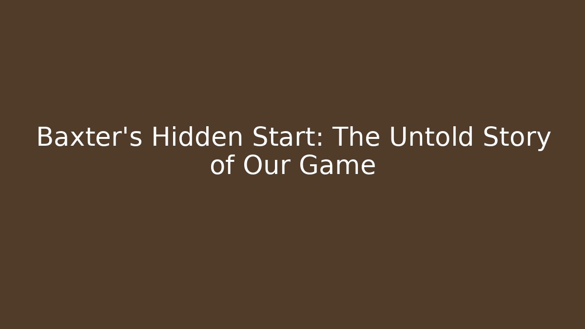 Baxter's Hidden Start: The Untold Story of Our Game
