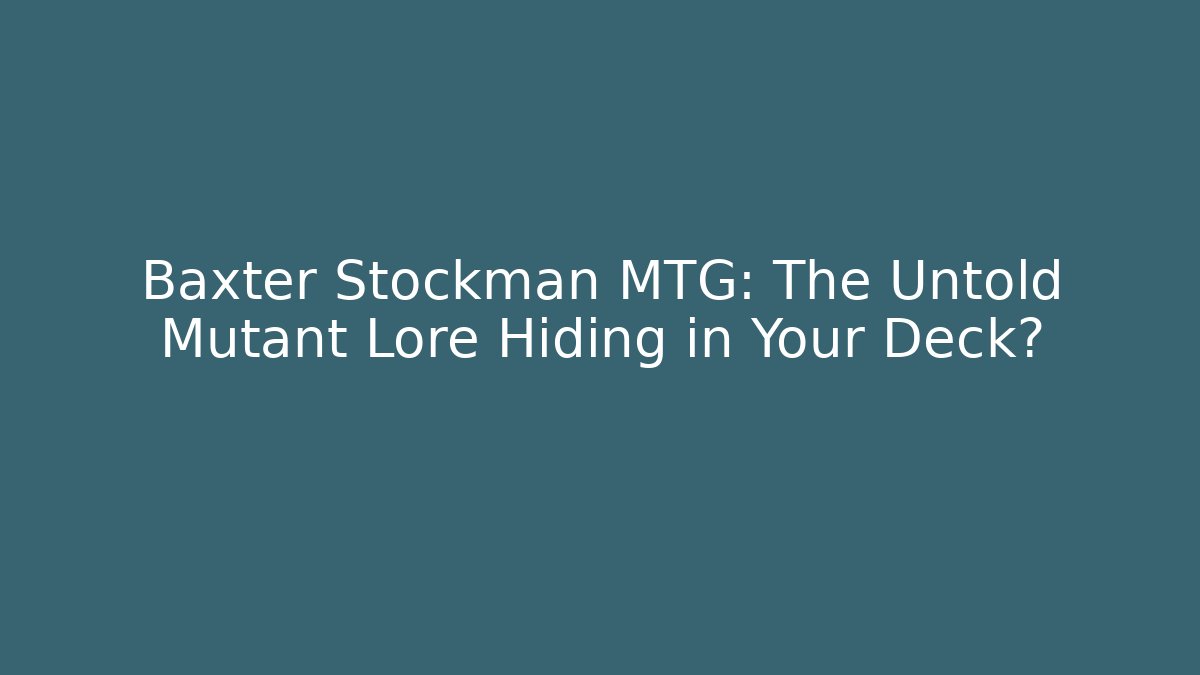 Baxter Stockman MTG: The Untold Mutant Lore Hiding in Your Deck?