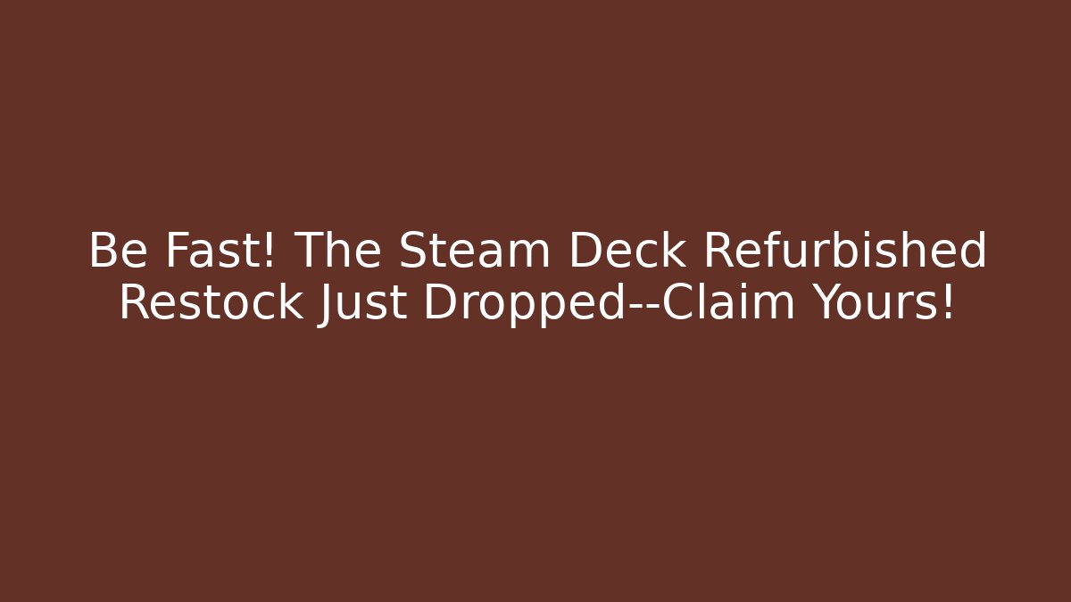 Be Fast! The Steam Deck Refurbished Restock Just Dropped—Claim Yours!