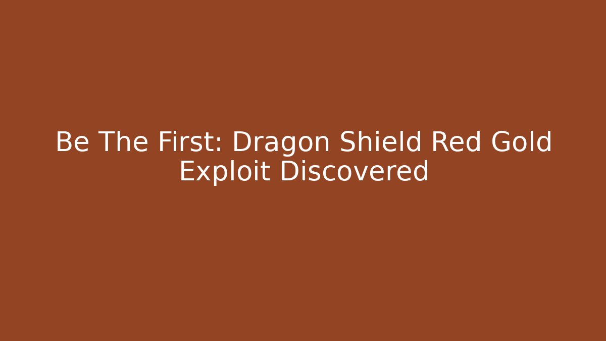 Be The First: Dragon Shield Red Gold Exploit Discovered - Boomer Naturals