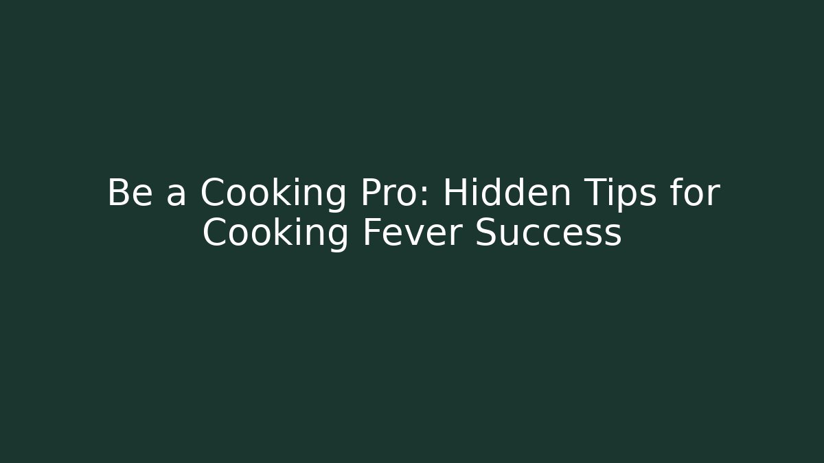 Be a Cooking Pro: Hidden Tips for Cooking Fever Success