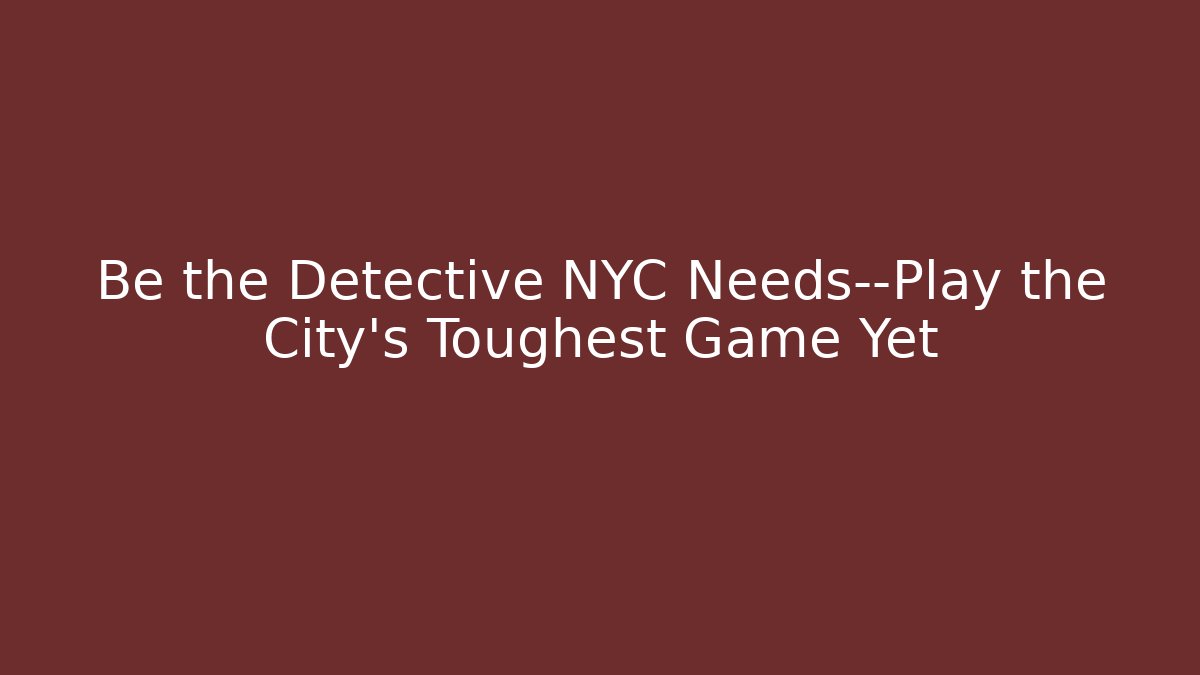 Be the Detective NYC Needs—Play the City’s Toughest Game Yet