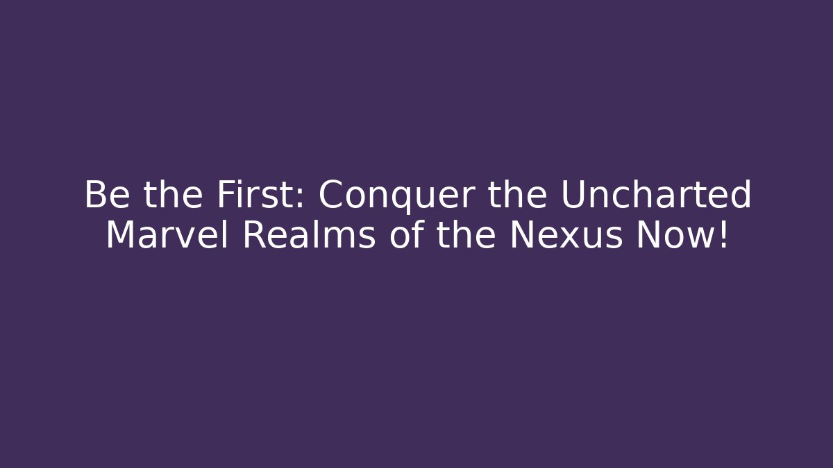 Be the First: Conquer the Uncharted Marvel Realms of the Nexus Now!