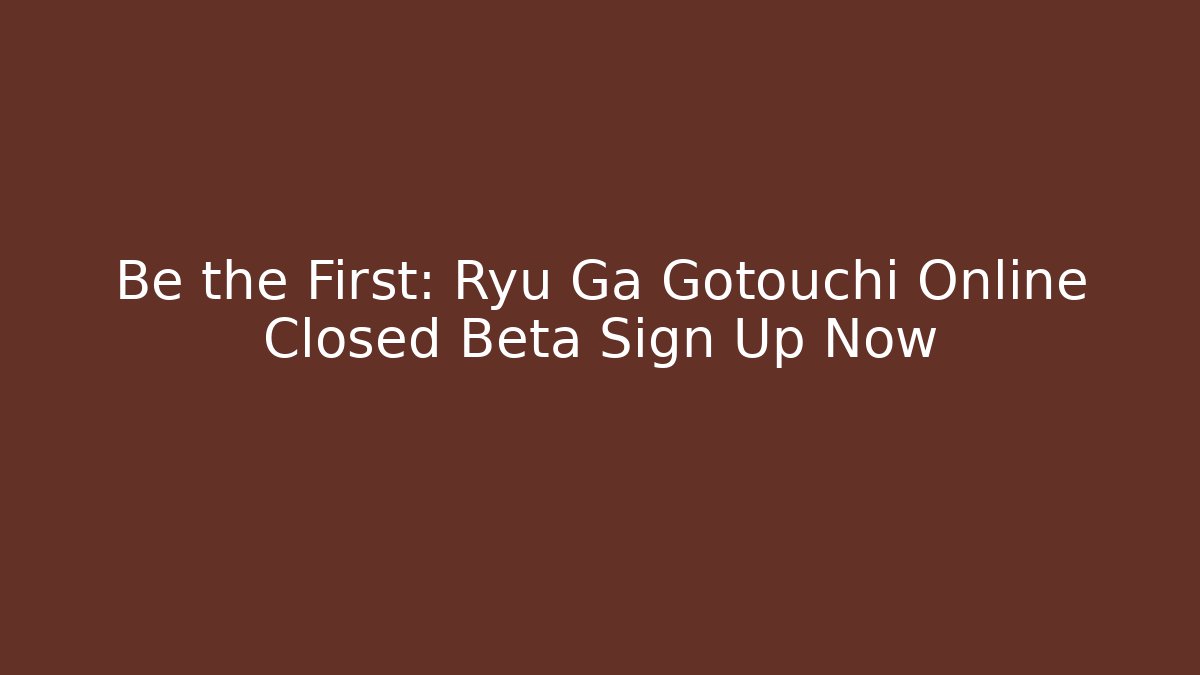 Be the First: Ryu Ga Gotouchi Online Closed Beta Sign Up Now