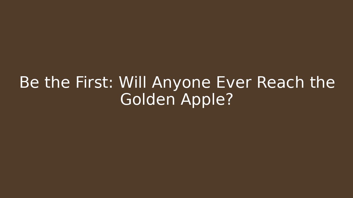 Be the First: Will Anyone Ever Reach the Golden Apple?