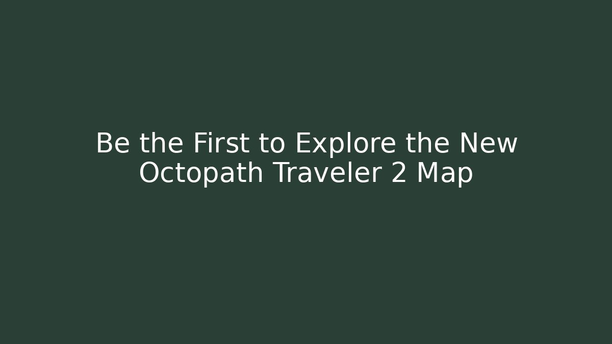 Be the First to Explore the New Octopath Traveler 2 Map - Boomer Naturals