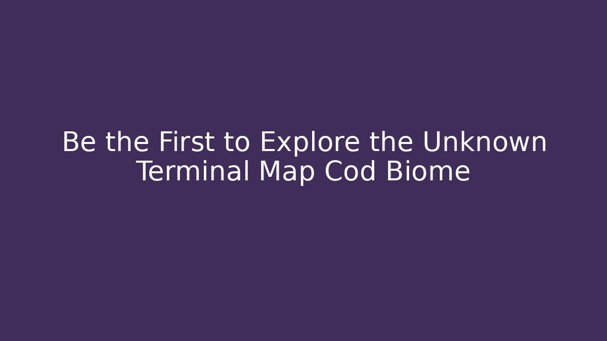 Be the First to Explore the Unknown Terminal Map Cod Biome - Boomer Naturals