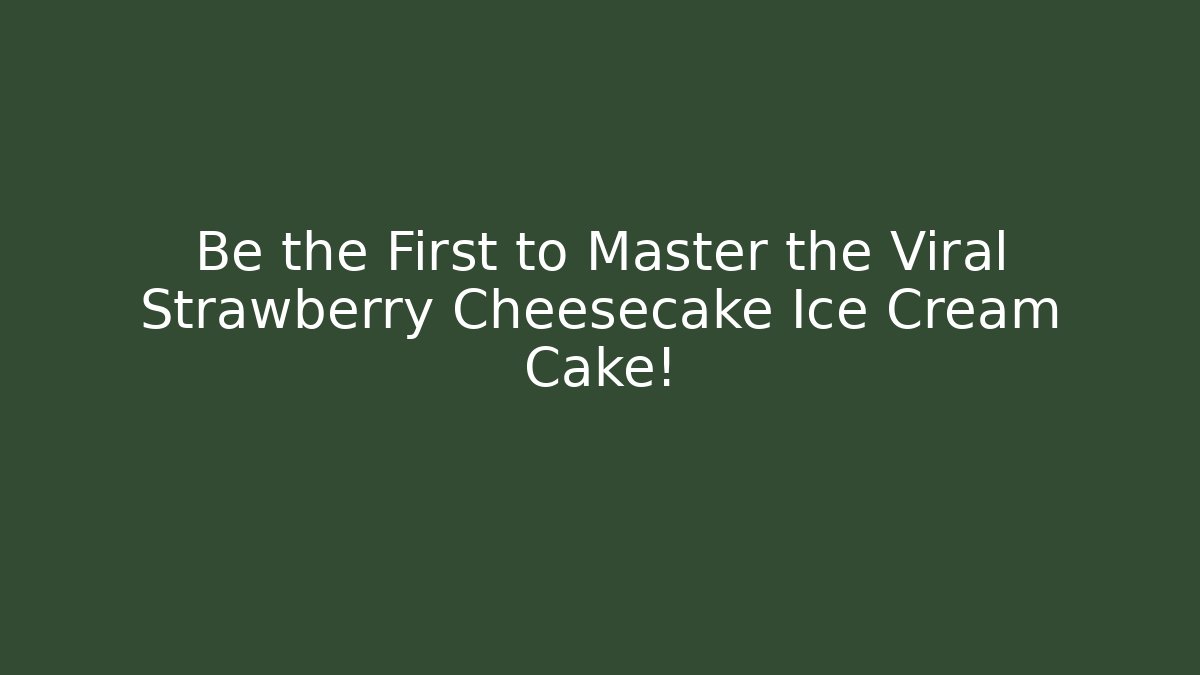 Be the First to Master the Viral Strawberry Cheesecake Ice Cream Cake!