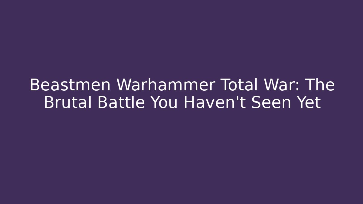 Beastmen Warhammer Total War: The Brutal Battle You Haven't Seen Yet