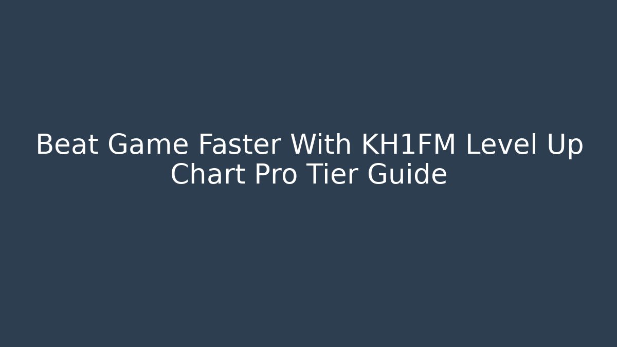 Beat Game Faster With KH1FM Level Up Chart Pro Tier Guide