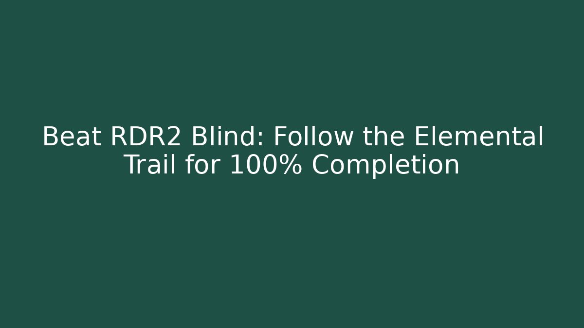 Beat RDR2 Blind: Follow the Elemental Trail for 100% Completion