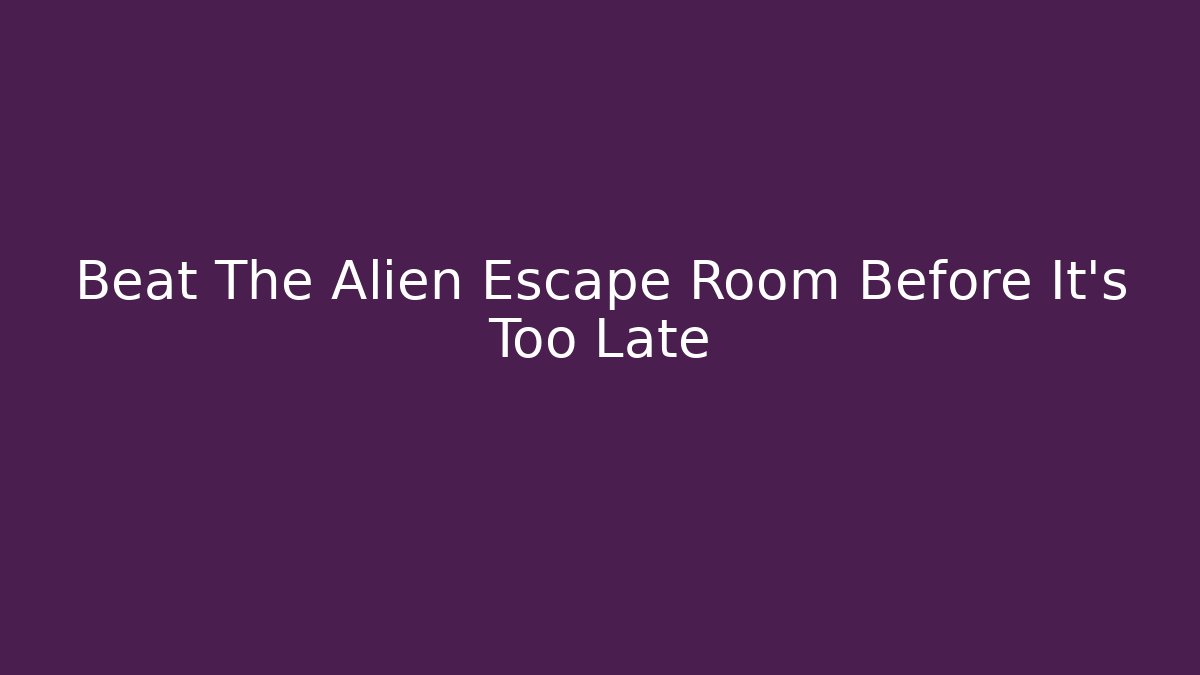 Beat The Alien Escape Room Before It's Too Late