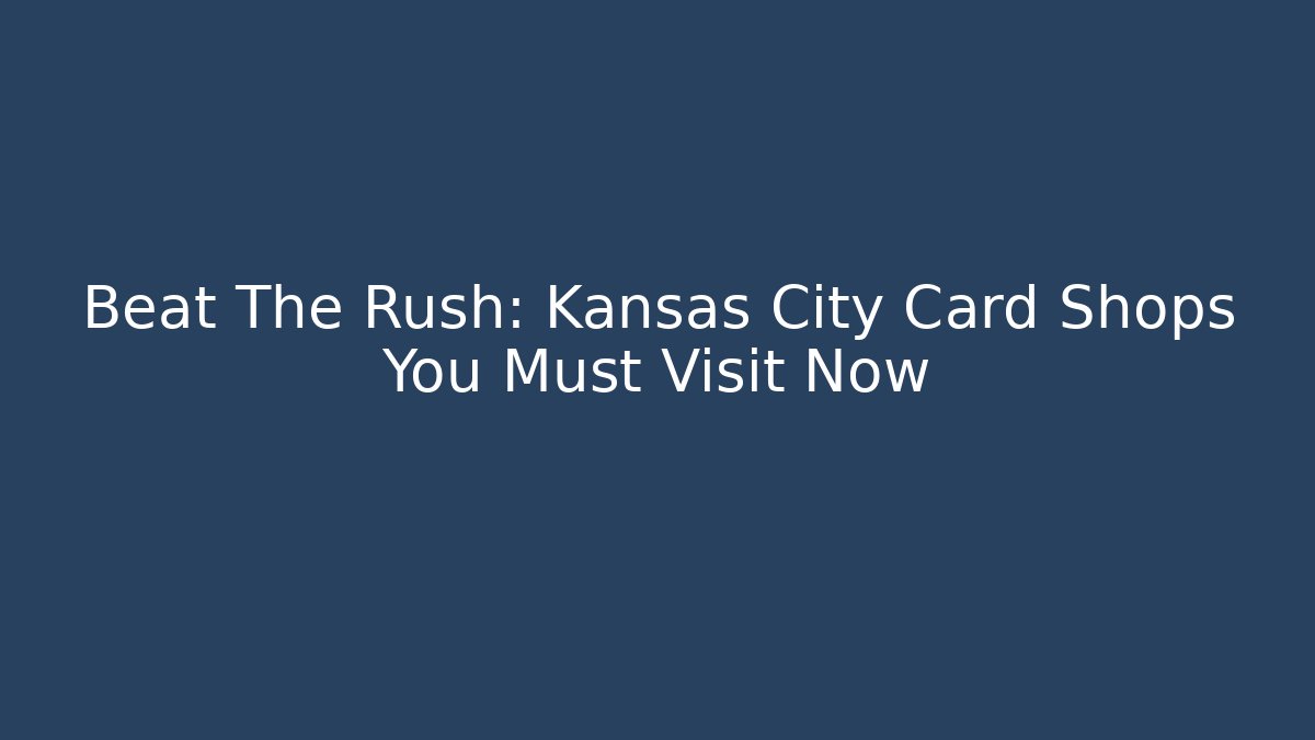 Beat The Rush: Kansas City Card Shops You Must Visit Now