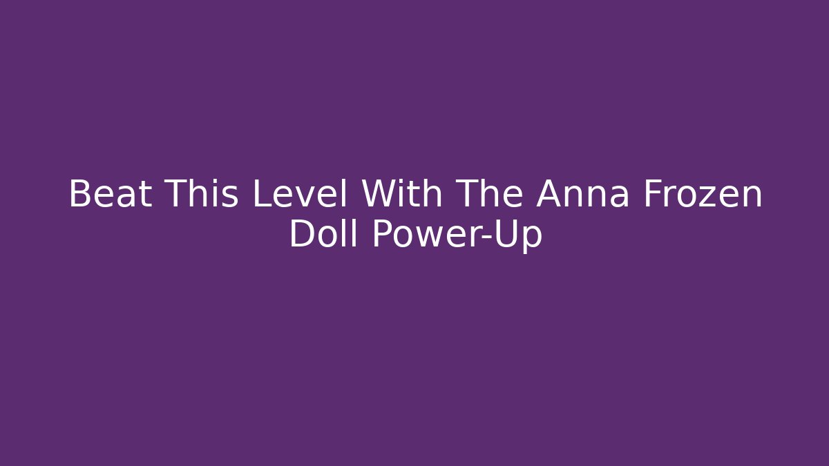 Beat This Level With The Anna Frozen Doll Power-Up