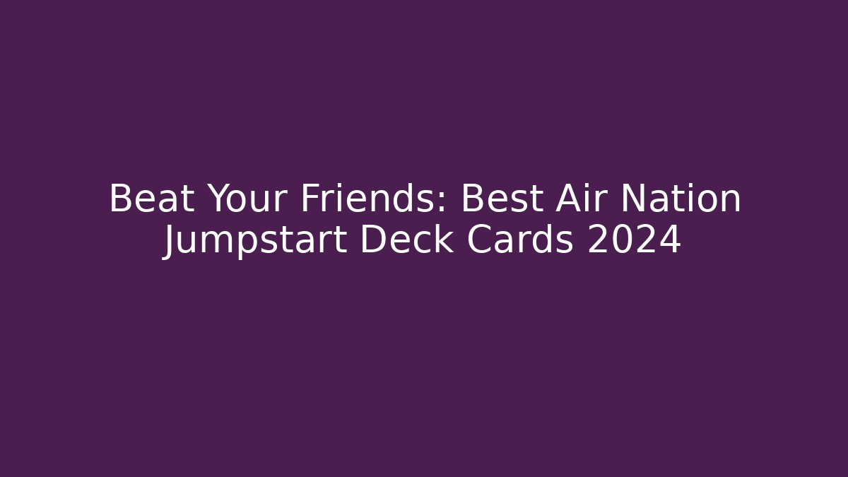 Beat Your Friends: Best Air Nation Jumpstart Deck Cards 2024