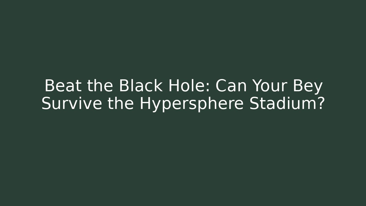 Beat the Black Hole: Can Your Bey Survive the Hypersphere Stadium?