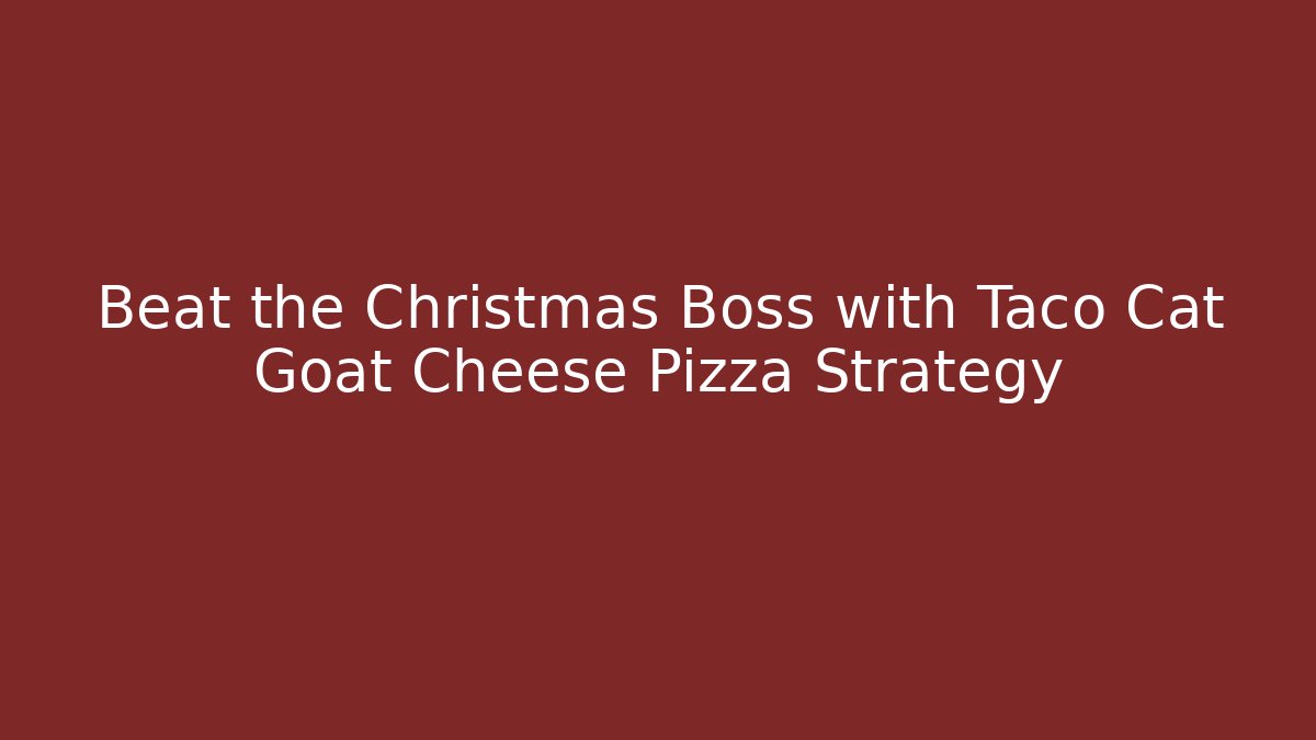 Beat the Christmas Boss with Taco Cat Goat Cheese Pizza Strategy