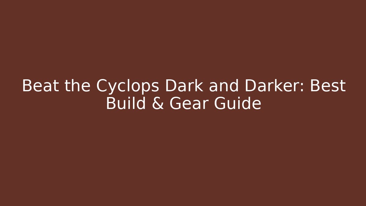 Beat the Cyclops Dark and Darker: Best Build & Gear Guide