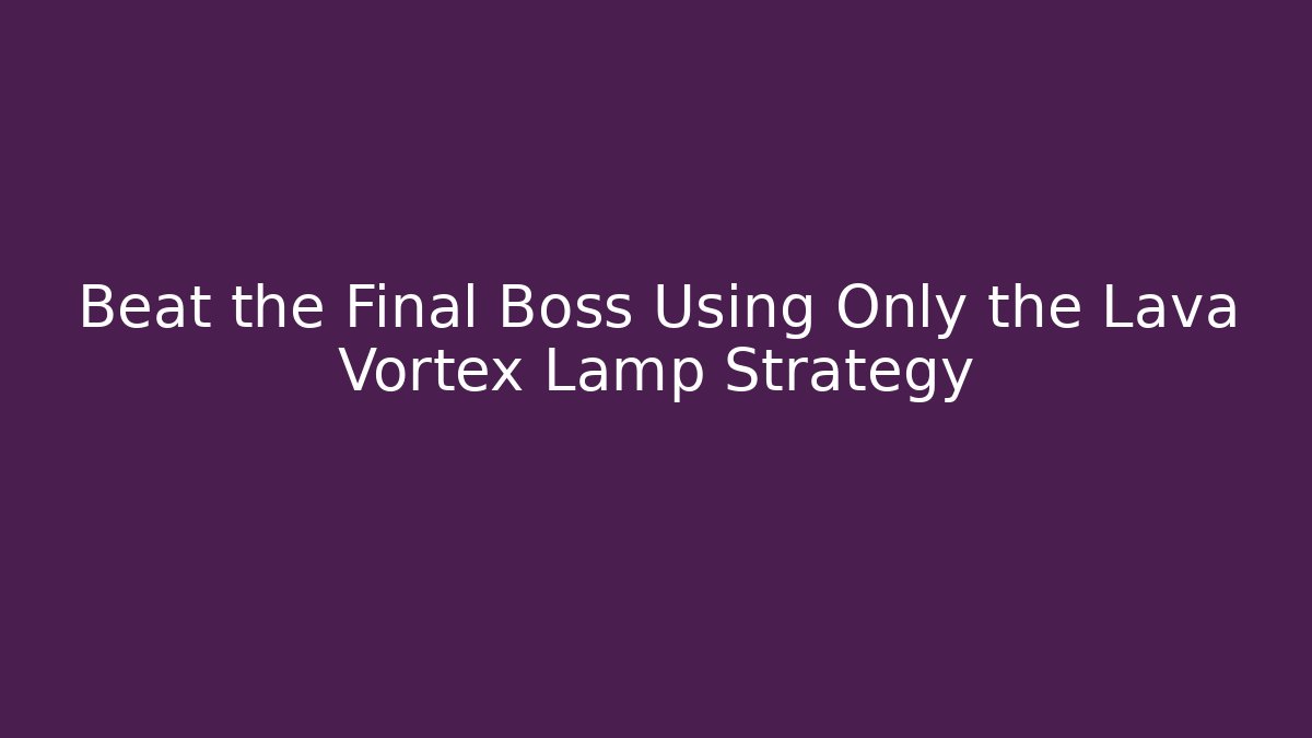 Beat the Final Boss Using Only the Lava Vortex Lamp Strategy