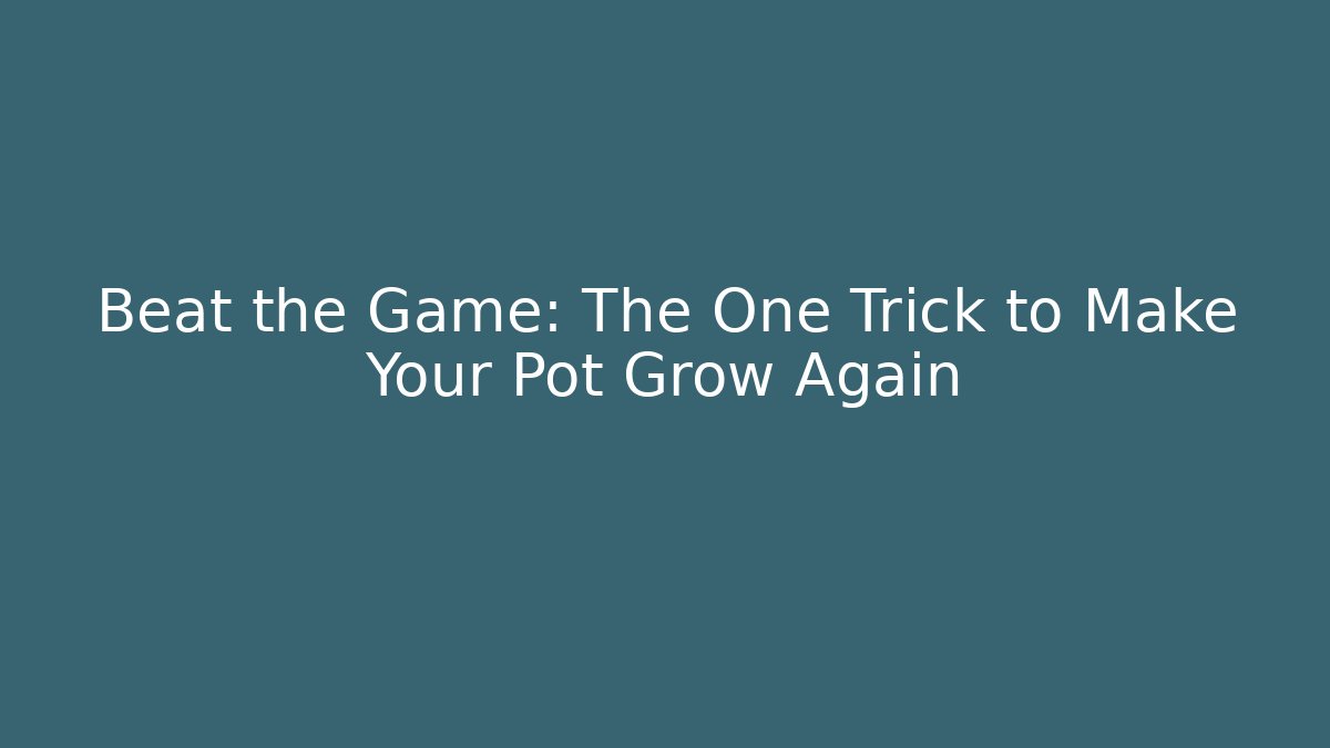 Beat the Game: The One Trick to Make Your Pot Grow Again