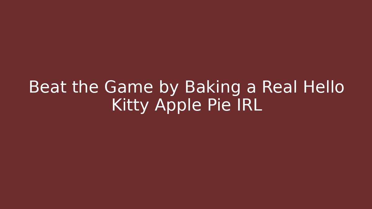Beat the Game by Baking a Real Hello Kitty Apple Pie IRL - Boomer Naturals