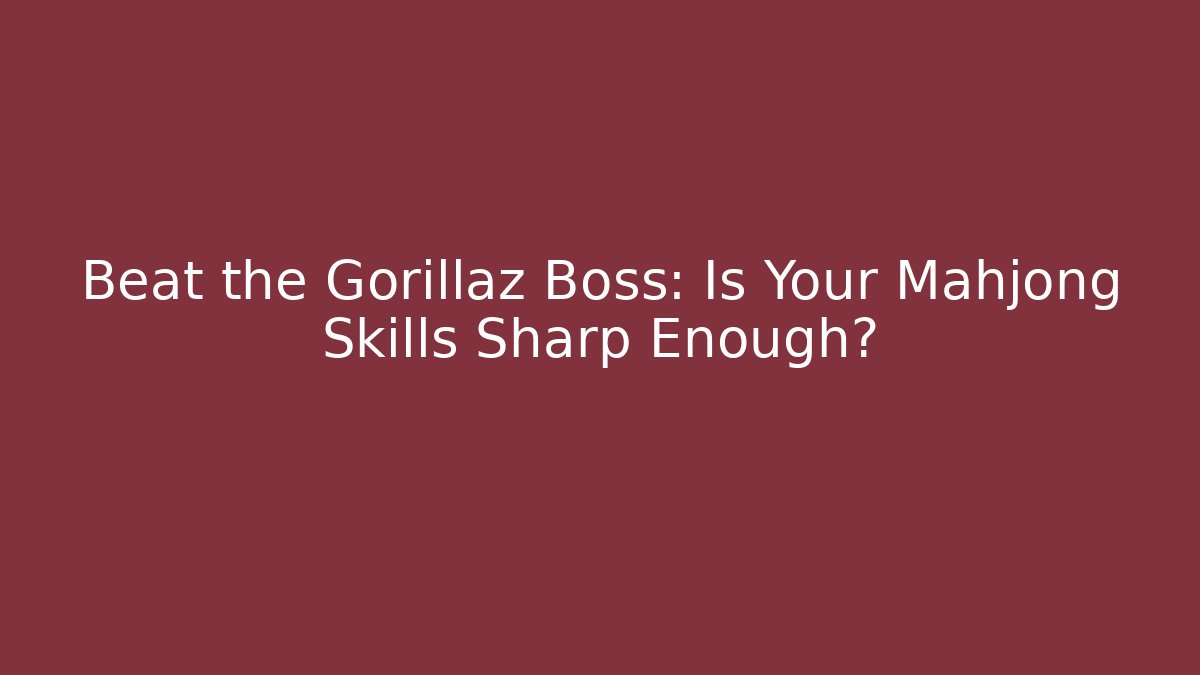 Beat the Gorillaz Boss: Is Your Mahjong Skills Sharp Enough?