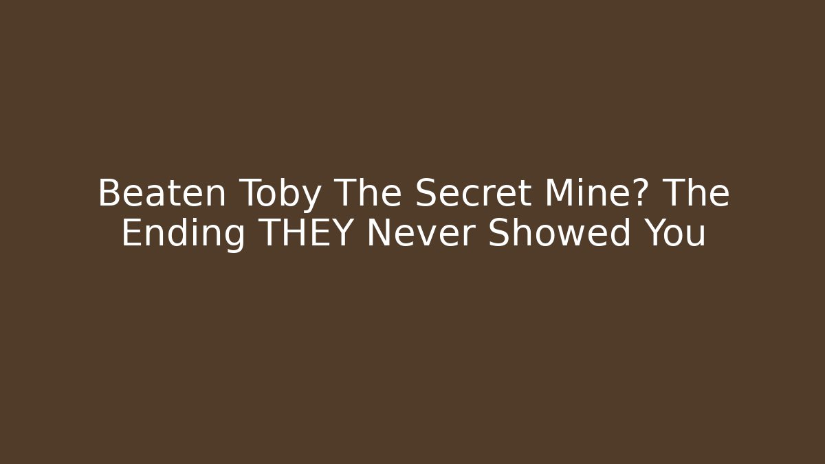 Beaten Toby The Secret Mine? The Ending THEY Never Showed You