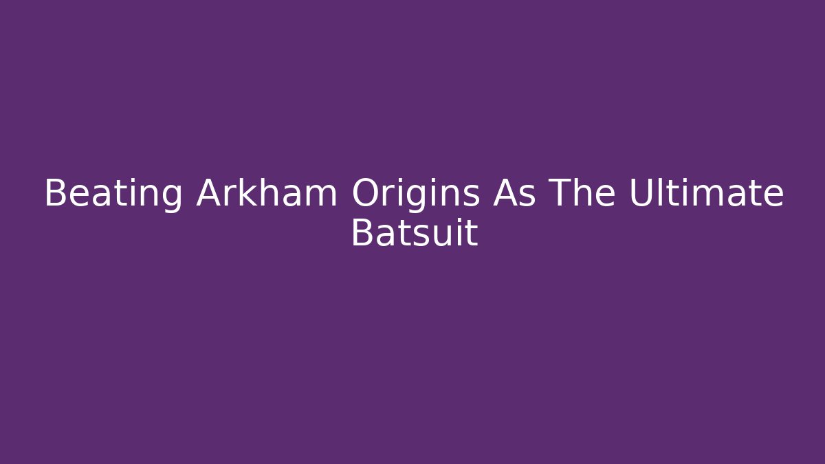 Beating Arkham Origins As The Ultimate Batsuit